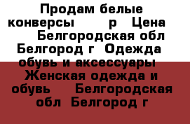 Продам белые конверсы.38-39 р › Цена ­ 750 - Белгородская обл., Белгород г. Одежда, обувь и аксессуары » Женская одежда и обувь   . Белгородская обл.,Белгород г.